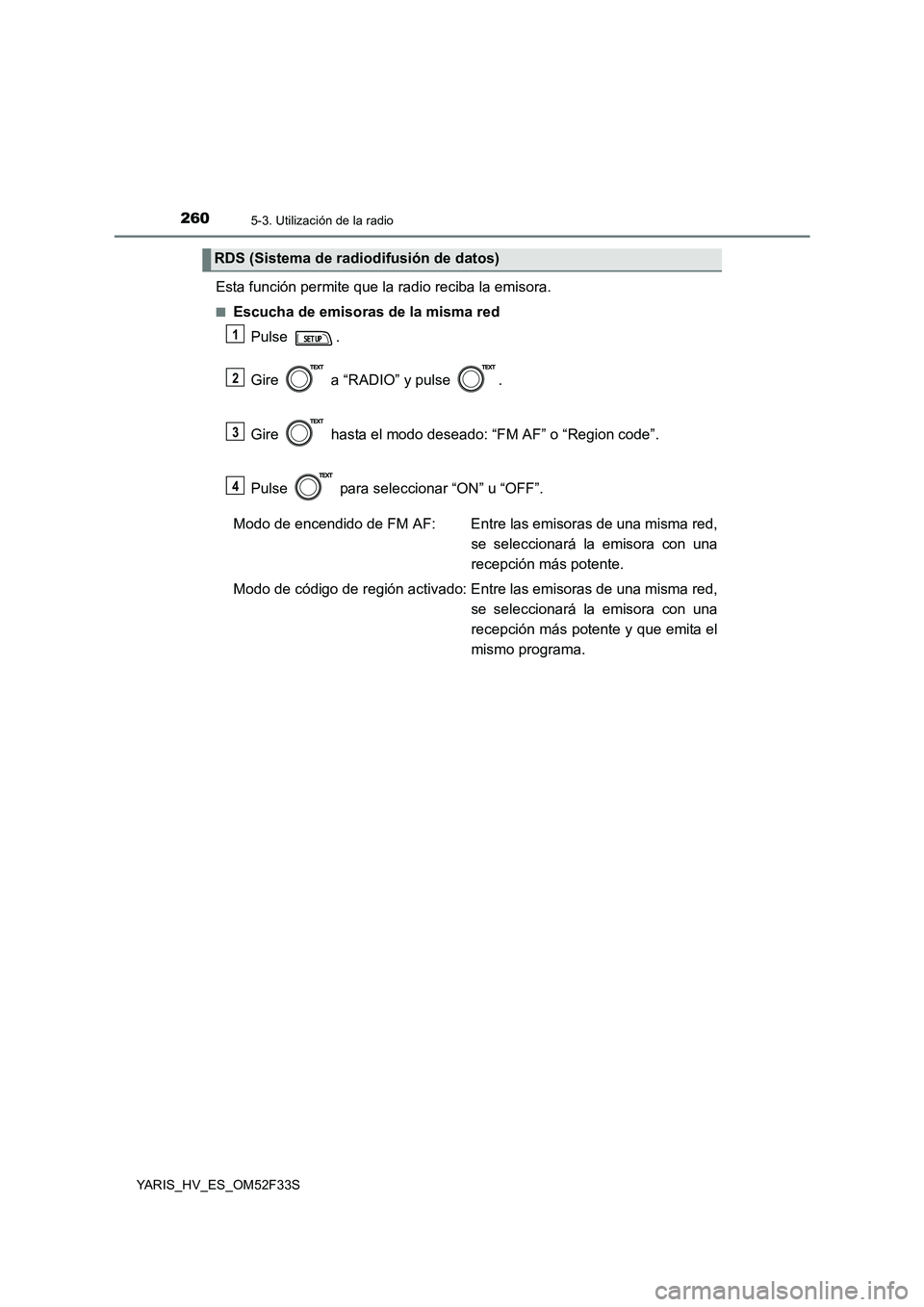 TOYOTA YARIS HYBRID 2015  Manual del propietario (in Spanish) 2605-3. Utilización de la radio
YARIS_HV_ES_OM52F33S
Esta función permite que la radio reciba la emisora.
■Escucha de emisoras de la misma red 
Pulse . 
Gire   a “RADIO” y pulse  . 
Gire   has