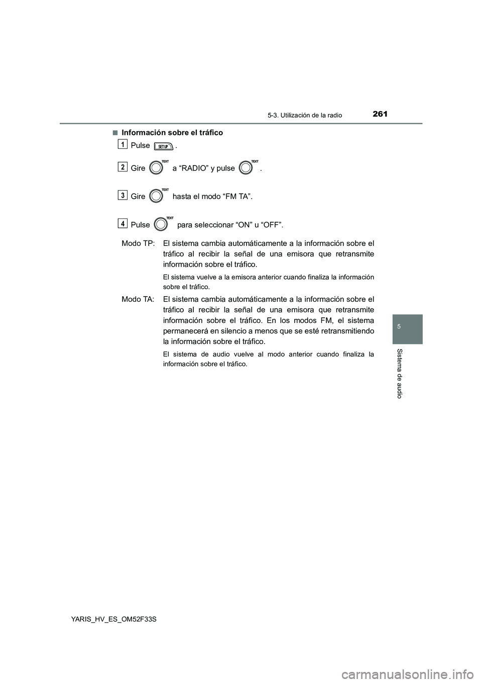 TOYOTA YARIS HYBRID 2015 Manual del propietario (in Spanish) 2615-3. Utilización de la radio
5
Sistema de audio
YARIS_HV_ES_OM52F33S
■Información sobre el tráfico
Pulse .
Gire a “RADIO” y pulse .
Gire hasta el modo “FM TA”.
Pulse para TOYOTA YARIS HYBRID 2015 Manual del propietario (in Spanish) 2615-3. Utilización de la radio
5
Sistema de audio
YARIS_HV_ES_OM52F33S
■Información sobre el tráfico
Pulse .
Gire a “RADIO” y pulse .
Gire hasta el modo “FM TA”.
Pulse para