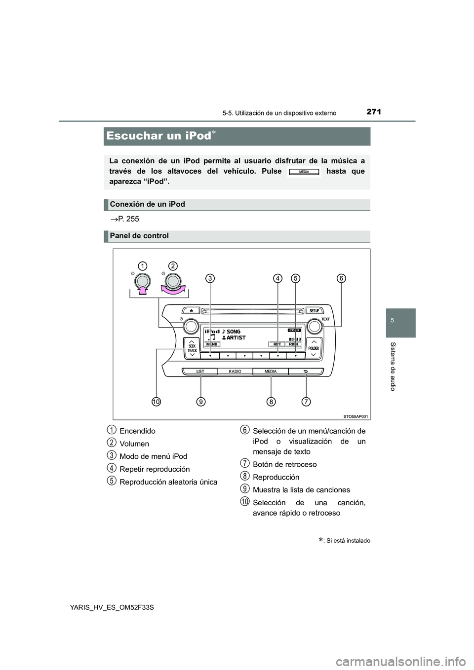 TOYOTA YARIS HYBRID 2015  Manual del propietario (in Spanish) 271
5
5-5. Utilización de un dispositivo externo
Sistema de audio
YARIS_HV_ES_OM52F33S
Escuchar un iPod∗
→P. 255
∗: Si está instalado
La conexión de un iPod permite al usuario disfrutar de la