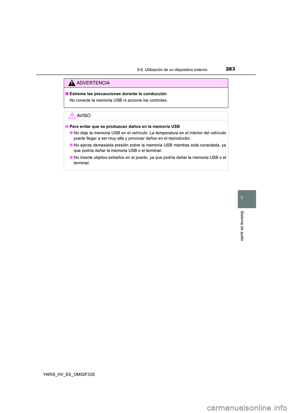 TOYOTA YARIS HYBRID 2015  Manual del propietario (in Spanish) 2835-5. Utilización de un dispositivo externo
5
Sistema de audio
YARIS_HV_ES_OM52F33S
ADVERTENCIA
■Extreme las precauciones durante la conducción 
No conecte la memoria USB ni accione los controle