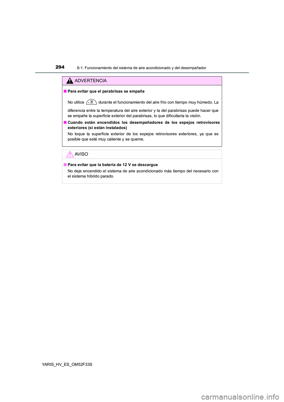 TOYOTA YARIS HYBRID 2015  Manual del propietario (in Spanish) 2946-1. Funcionamiento del sistema de aire acondicionado y del desempañador
YARIS_HV_ES_OM52F33S
ADVERTENCIA
■Para evitar que el parabrisas se empañe 
No utilice  durante el funcionamiento del air