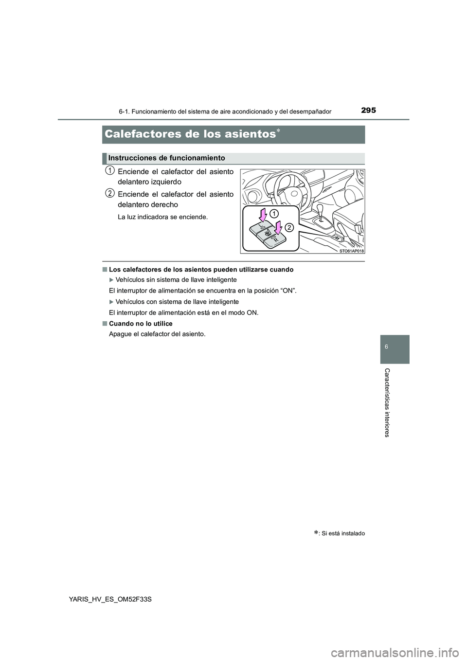TOYOTA YARIS HYBRID 2015  Manual del propietario (in Spanish) 2956-1. Funcionamiento del sistema de aire acondicionado y del desempañador
6
Características interiores
YARIS_HV_ES_OM52F33S
Calefactores de los asientos∗
Enciende el calefactor del asiento 
dela