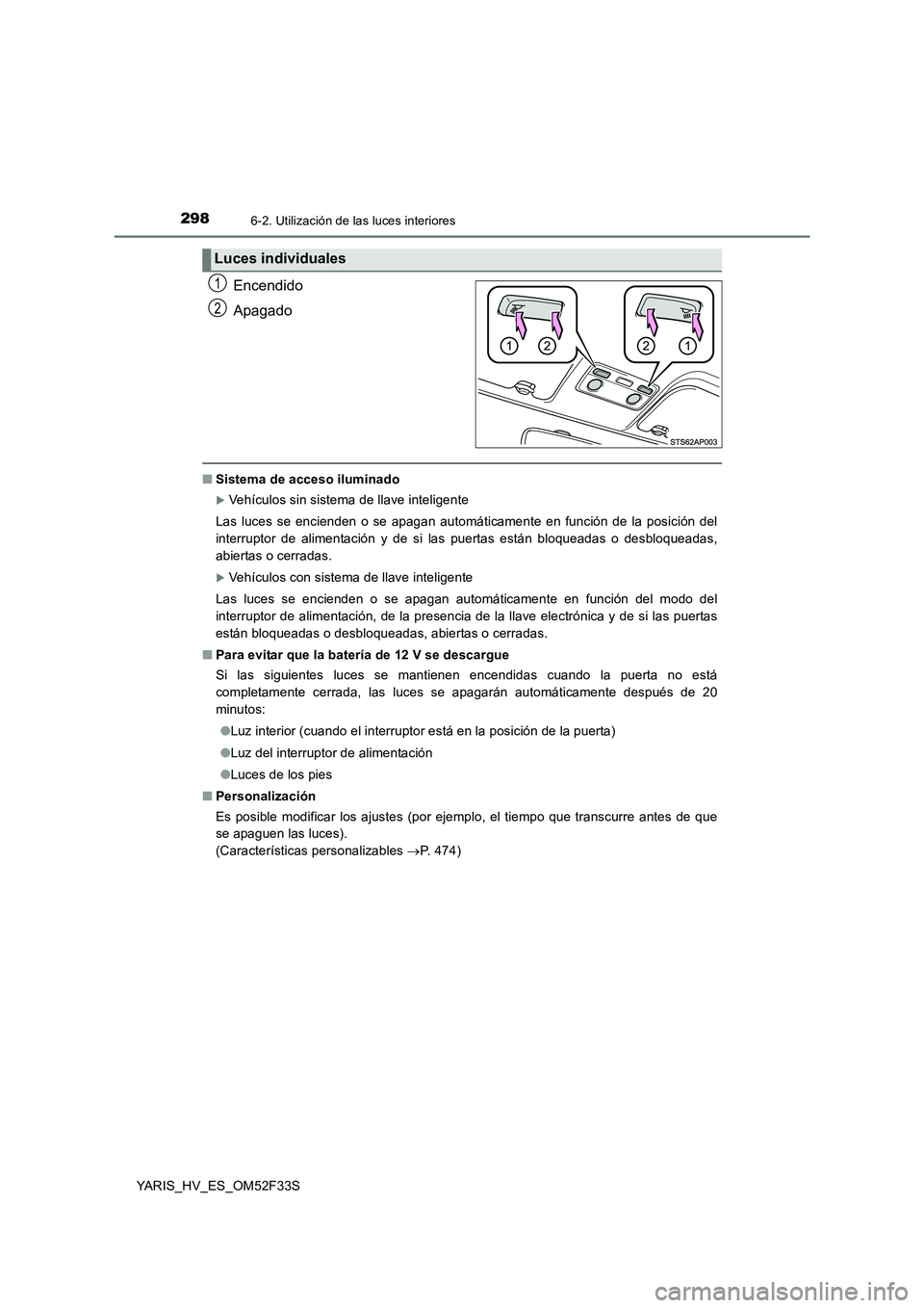 TOYOTA YARIS HYBRID 2015  Manual del propietario (in Spanish) 2986-2. Utilización de las luces interiores
YARIS_HV_ES_OM52F33S
Encendido 
Apagado
■ Sistema de acceso iluminado
�XVehículos sin sistema de llave inteligente  
Las luces se encienden o se apagan 