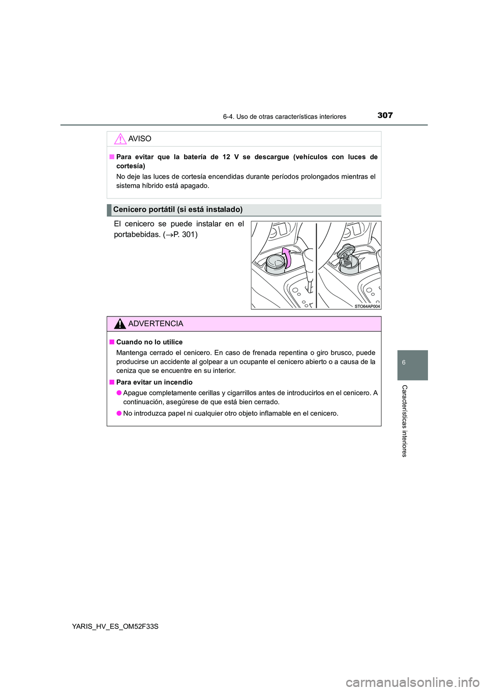 TOYOTA YARIS HYBRID 2015  Manual del propietario (in Spanish) 3076-4. Uso de otras características interiores
6
Características interiores
YARIS_HV_ES_OM52F33S
El cenicero se puede instalar en el 
portabebidas. ( →P. 301) 
AV I S O
■ Para evitar que la bat