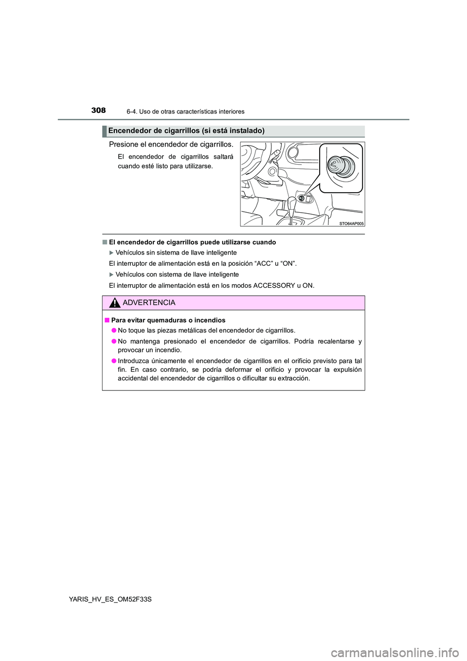 TOYOTA YARIS HYBRID 2015  Manual del propietario (in Spanish) 3086-4. Uso de otras características interiores
YARIS_HV_ES_OM52F33S
Presione el encendedor de cigarrillos.
El encendedor de cigarrillos saltará 
cuando esté listo para utilizarse.
■ El encendedo