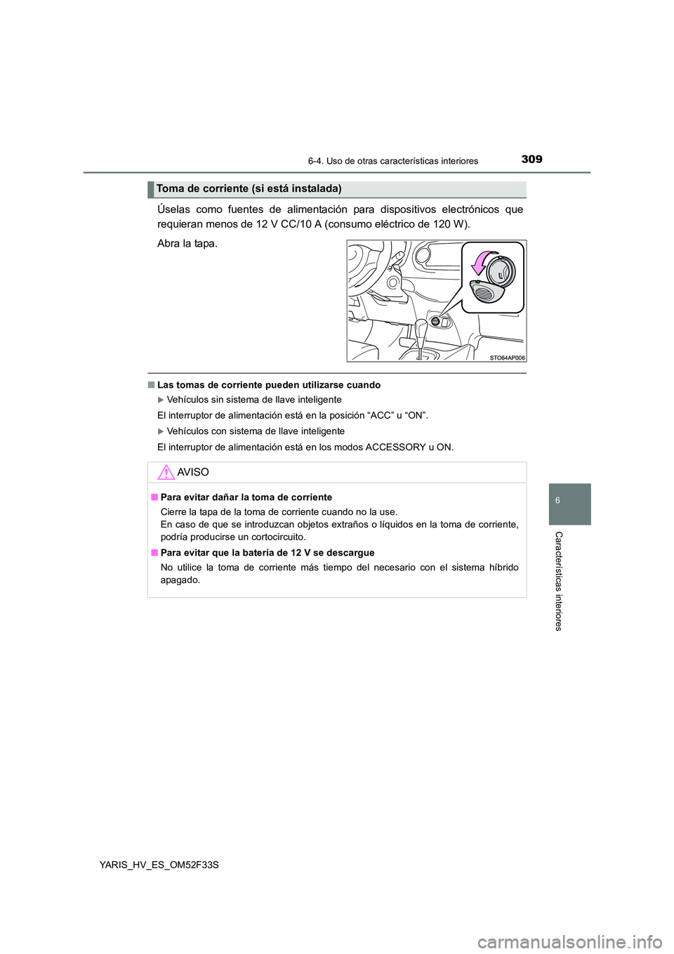 TOYOTA YARIS HYBRID 2015  Manual del propietario (in Spanish) 3096-4. Uso de otras características interiores
6
Características interiores
YARIS_HV_ES_OM52F33S
Úselas como fuentes de alimentación para dispositivos electrónicos que 
requieran menos de 12 V C