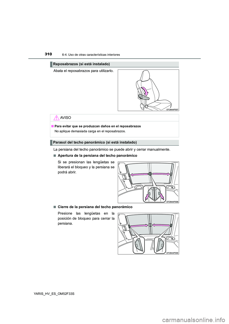 TOYOTA YARIS HYBRID 2015  Manual del propietario (in Spanish) 3106-4. Uso de otras características interiores
YARIS_HV_ES_OM52F33S
Abata el reposabrazos para utilizarlo. 
La persiana del techo panorámico se puede abrir y cerrar manualmente.
■Apertura de la p