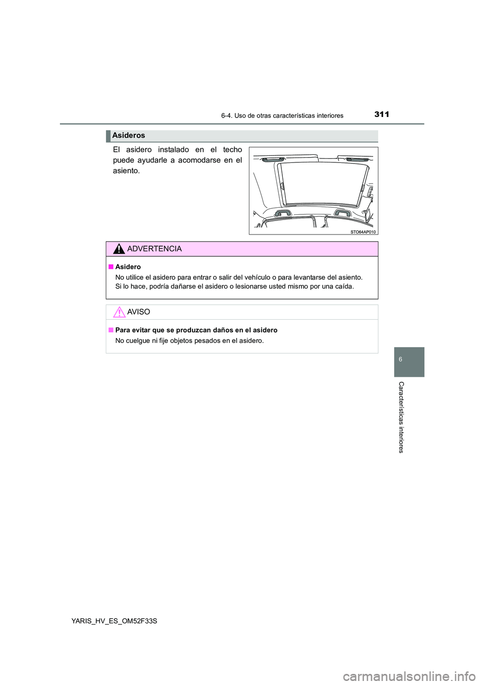 TOYOTA YARIS HYBRID 2015 Manual del propietario (in Spanish) 3116-4. Uso de otras características interiores
6
Características interiores
YARIS_HV_ES_OM52F33S
El asidero instalado en el techo
puede ayudarle a acomodarse en el
asiento.
Asideros
ADVERTENCIA
TOYOTA YARIS HYBRID 2015 Manual del propietario (in Spanish) 3116-4. Uso de otras características interiores
6
Características interiores
YARIS_HV_ES_OM52F33S
El asidero instalado en el techo
puede ayudarle a acomodarse en el
asiento.
Asideros
ADVERTENCIA