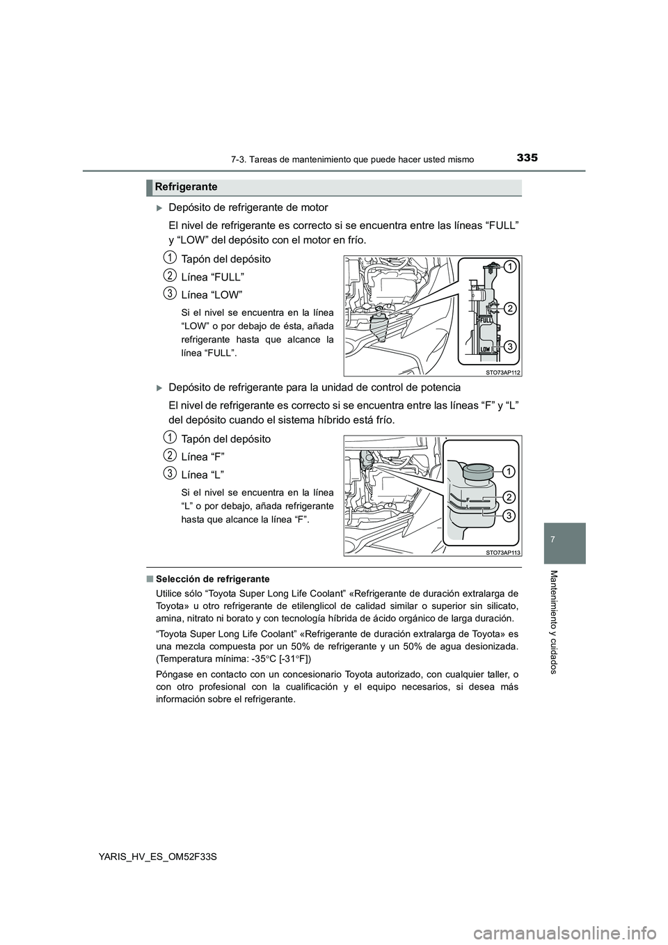 TOYOTA YARIS HYBRID 2015  Manual del propietario (in Spanish) 3357-3. Tareas de mantenimiento que puede hacer usted mismo
7
Mantenimiento y cuidados
YARIS_HV_ES_OM52F33S
�XDepósito de refrigerante de motor 
El nivel de refrigerante es correcto si se encuentra e