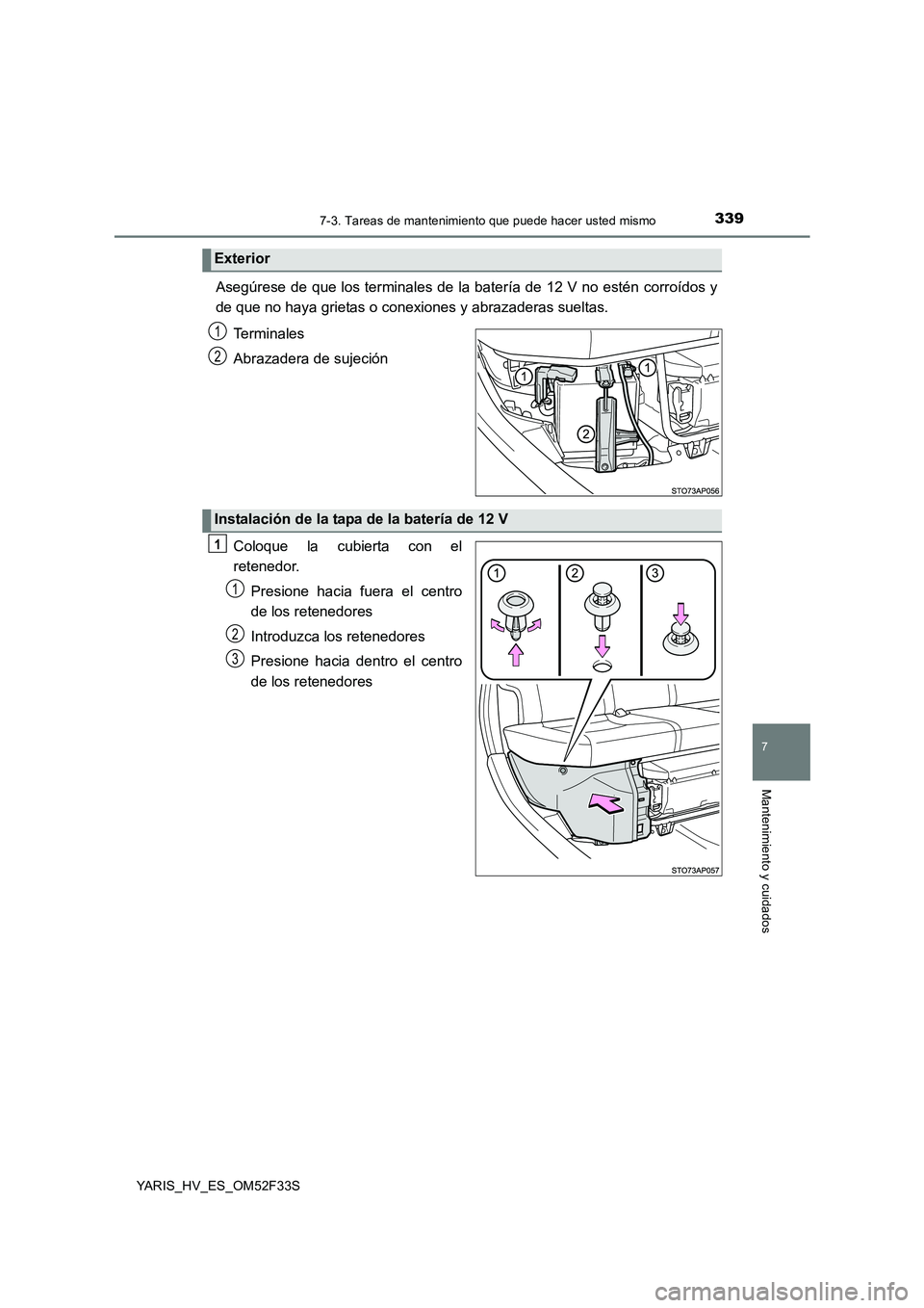 TOYOTA YARIS HYBRID 2015  Manual del propietario (in Spanish) 3397-3. Tareas de mantenimiento que puede hacer usted mismo
7
Mantenimiento y cuidados
YARIS_HV_ES_OM52F33S
Asegúrese de que los terminales de la batería de 12 V no estén corroídos y 
de que no ha