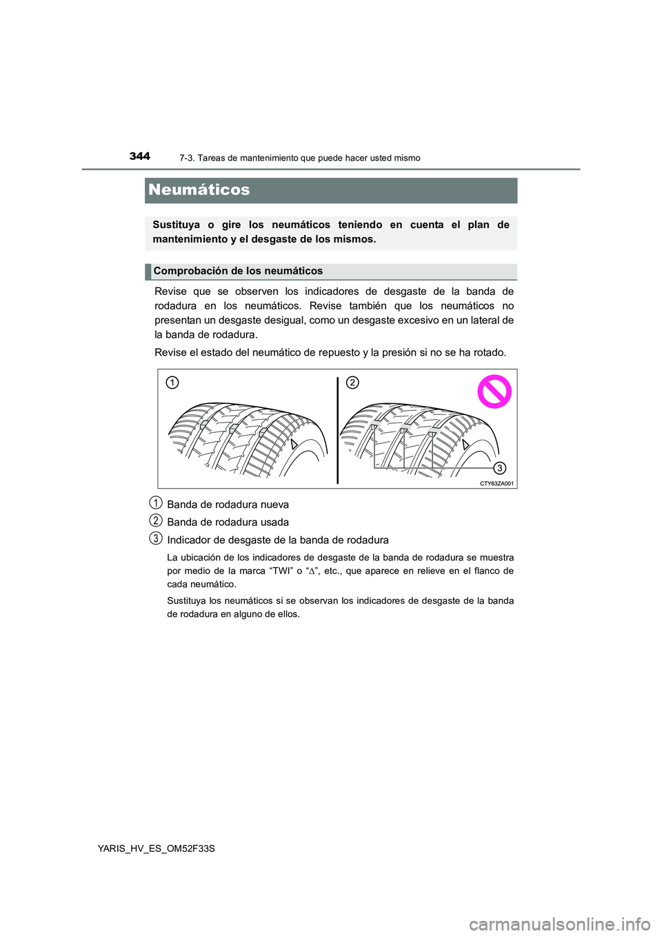 TOYOTA YARIS HYBRID 2015  Manual del propietario (in Spanish) 3447-3. Tareas de mantenimiento que puede hacer usted mismo
YARIS_HV_ES_OM52F33S
Neumáticos
Revise que se observen los indicadores de desgaste de la banda de 
rodadura en los neumáticos. Revise tamb