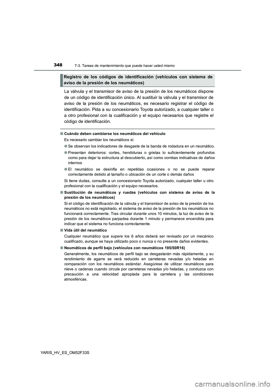 TOYOTA YARIS HYBRID 2015  Manual del propietario (in Spanish) 3487-3. Tareas de mantenimiento que puede hacer usted mismo
YARIS_HV_ES_OM52F33S
La válvula y el transmisor de aviso de la presión de los neumáticos dispone 
de un código de identificación único