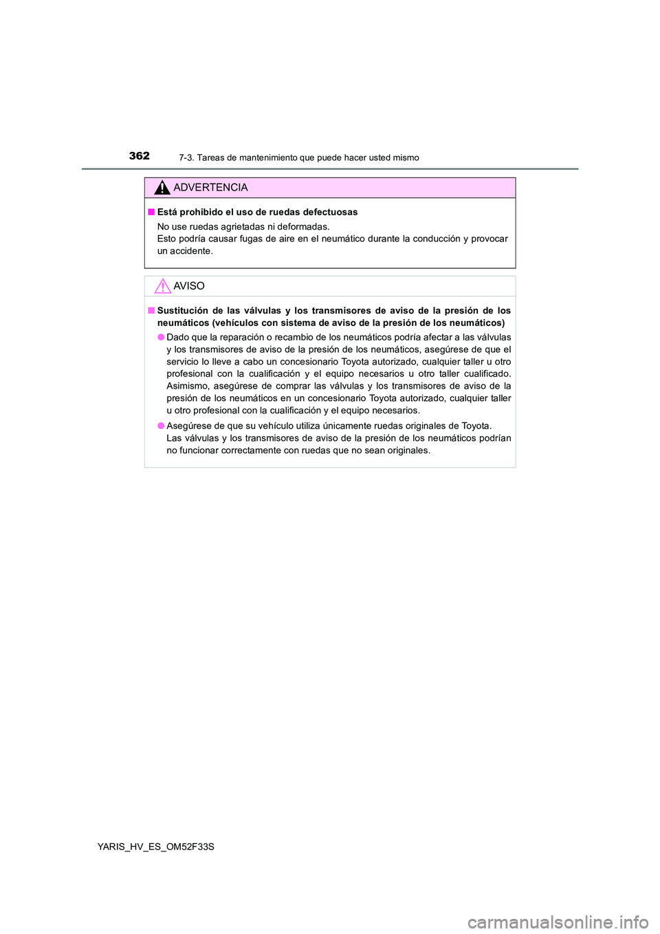 TOYOTA YARIS HYBRID 2015 Manual del propietario (in Spanish) 3627-3. Tareas de mantenimiento que puede hacer usted mismo
YARIS_HV_ES_OM52F33S
ADVERTENCIA
■Está prohibido el uso de ruedas defectuosas
No use ruedas agrietadas ni deformadas.
Esto podría cau TOYOTA YARIS HYBRID 2015 Manual del propietario (in Spanish) 3627-3. Tareas de mantenimiento que puede hacer usted mismo
YARIS_HV_ES_OM52F33S
ADVERTENCIA
■Está prohibido el uso de ruedas defectuosas
No use ruedas agrietadas ni deformadas.
Esto podría cau