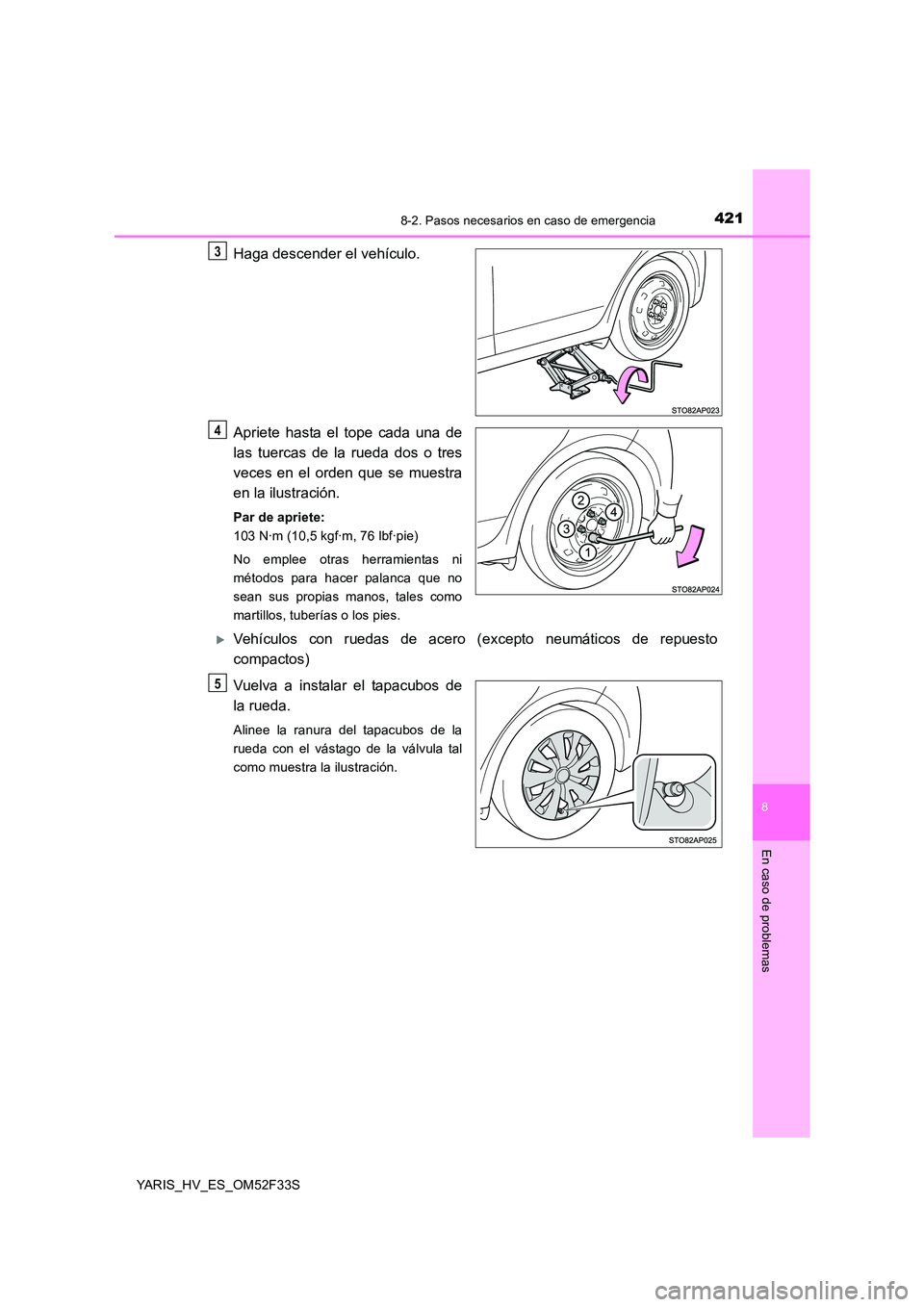 TOYOTA YARIS HYBRID 2015  Manual del propietario (in Spanish) 4218-2. Pasos necesarios en caso de emergencia
8
En caso de problemas
YARIS_HV_ES_OM52F33S
Haga descender el vehículo. 
Apriete hasta el tope cada una de 
las tuercas de la rueda dos o tres 
veces en