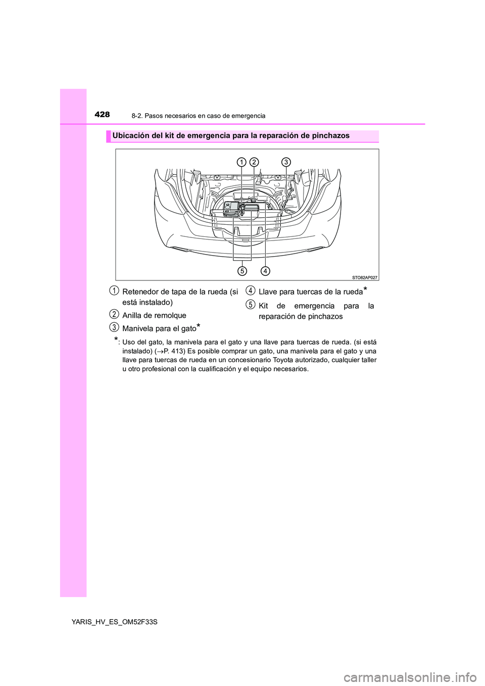 TOYOTA YARIS HYBRID 2015  Manual del propietario (in Spanish) 4288-2. Pasos necesarios en caso de emergencia
YARIS_HV_ES_OM52F33S
*: Uso del gato, la manivela para el gato y una llave para tuercas de rueda. (si está 
instalado) ( →P. 413) Es posible comprar u
