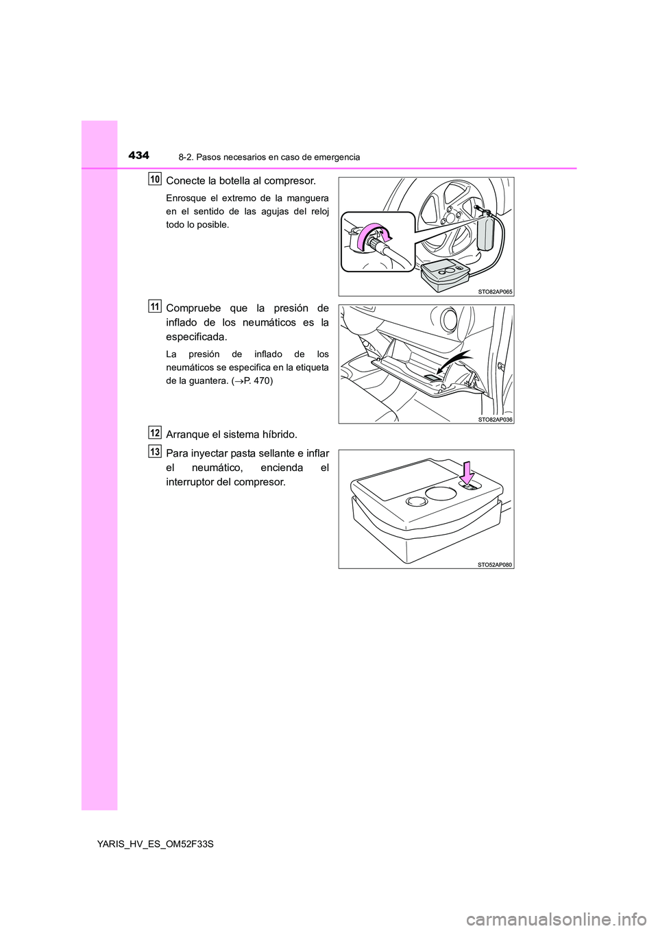 TOYOTA YARIS HYBRID 2015 Manual del propietario (in Spanish) 4348-2. Pasos necesarios en caso de emergencia
YARIS_HV_ES_OM52F33S
Conecte la botella al compresor.
Enrosque el extremo de la manguera
en el sentido de las agujas del reloj
todo lo posible.
Comprueb TOYOTA YARIS HYBRID 2015 Manual del propietario (in Spanish) 4348-2. Pasos necesarios en caso de emergencia
YARIS_HV_ES_OM52F33S
Conecte la botella al compresor.
Enrosque el extremo de la manguera
en el sentido de las agujas del reloj
todo lo posible.
Comprueb