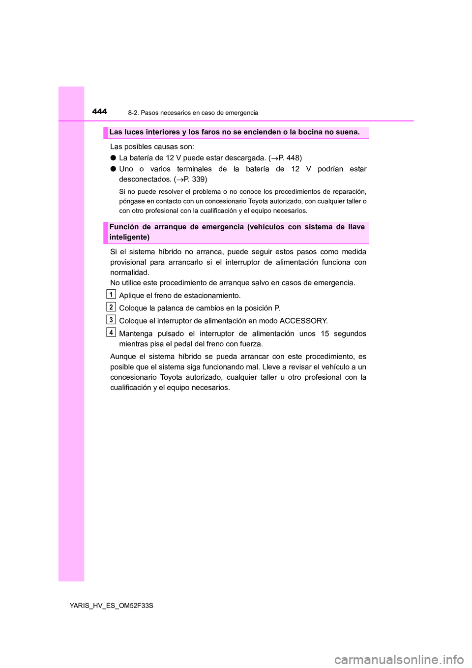 TOYOTA YARIS HYBRID 2015 Manual del propietario (in Spanish) 4448-2. Pasos necesarios en caso de emergencia
YARIS_HV_ES_OM52F33S
Las posibles causas son:
● La batería de 12 V puede estar descargada. (→P. 448)
● Uno o varios terminales de la batería de TOYOTA YARIS HYBRID 2015 Manual del propietario (in Spanish) 4448-2. Pasos necesarios en caso de emergencia
YARIS_HV_ES_OM52F33S
Las posibles causas son:
● La batería de 12 V puede estar descargada. (→P. 448)
● Uno o varios terminales de la batería de
