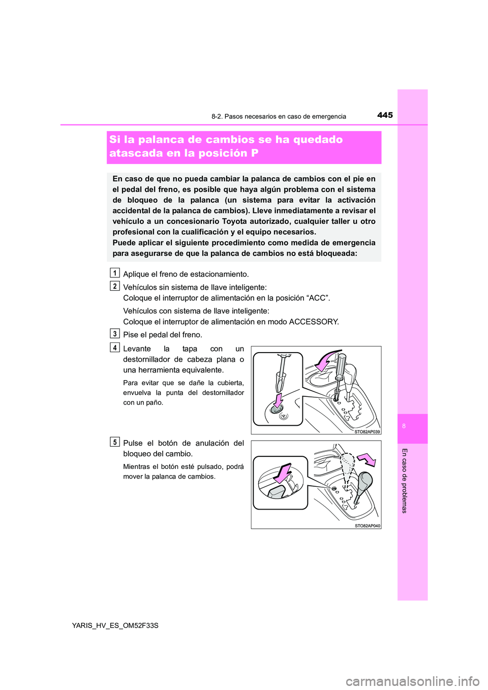 TOYOTA YARIS HYBRID 2015 Manual del propietario (in Spanish) 4458-2. Pasos necesarios en caso de emergencia
8
En caso de problemas
YARIS_HV_ES_OM52F33S
Si la palanca de cambios se ha quedado
atascada en la posición P
Aplique el freno de estacionamiento.
Veh TOYOTA YARIS HYBRID 2015 Manual del propietario (in Spanish) 4458-2. Pasos necesarios en caso de emergencia
8
En caso de problemas
YARIS_HV_ES_OM52F33S
Si la palanca de cambios se ha quedado
atascada en la posición P
Aplique el freno de estacionamiento.
Veh