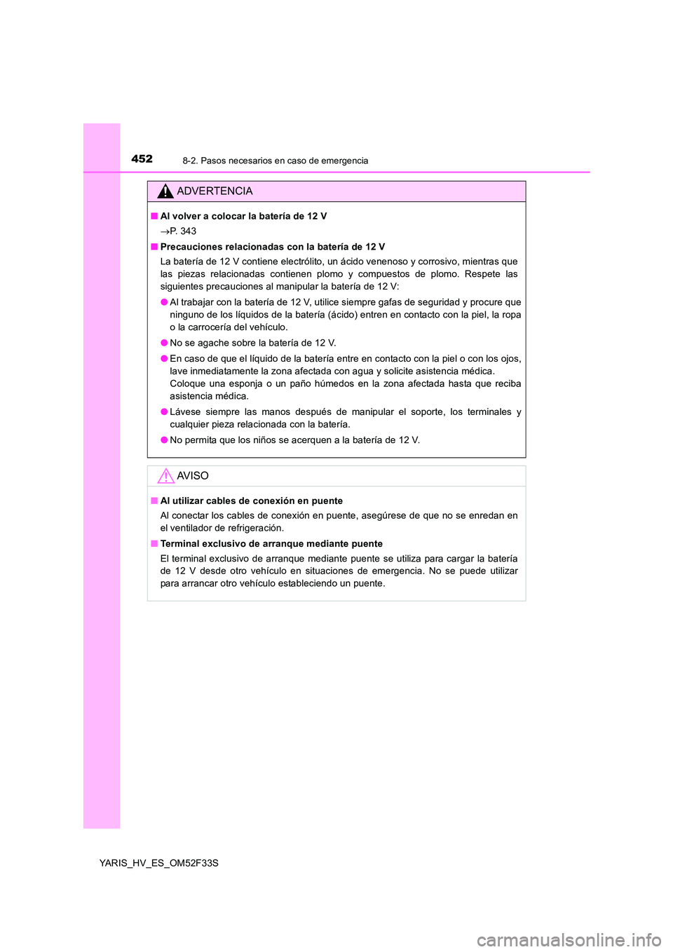 TOYOTA YARIS HYBRID 2015 Manual del propietario (in Spanish) 4528-2. Pasos necesarios en caso de emergencia
YARIS_HV_ES_OM52F33S
ADVERTENCIA
■Al volver a colocar la batería de 12 V
→ P. 3 4 3
■ Precauciones relacionadas con la batería de 12 V
La bat TOYOTA YARIS HYBRID 2015 Manual del propietario (in Spanish) 4528-2. Pasos necesarios en caso de emergencia
YARIS_HV_ES_OM52F33S
ADVERTENCIA
■Al volver a colocar la batería de 12 V
→ P. 3 4 3
■ Precauciones relacionadas con la batería de 12 V
La bat