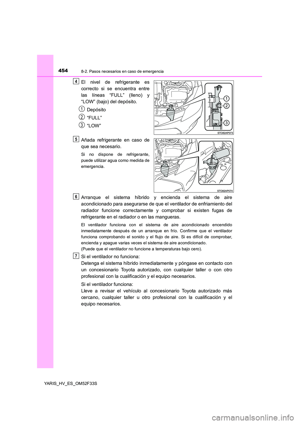 TOYOTA YARIS HYBRID 2015 Manual del propietario (in Spanish) 4548-2. Pasos necesarios en caso de emergencia
YARIS_HV_ES_OM52F33S
El nivel de refrigerante es
correcto si se encuentra entre
las líneas “FULL” (lleno) y
“LOW” (bajo) del depósito.
Dep TOYOTA YARIS HYBRID 2015 Manual del propietario (in Spanish) 4548-2. Pasos necesarios en caso de emergencia
YARIS_HV_ES_OM52F33S
El nivel de refrigerante es
correcto si se encuentra entre
las líneas “FULL” (lleno) y
“LOW” (bajo) del depósito.
Dep