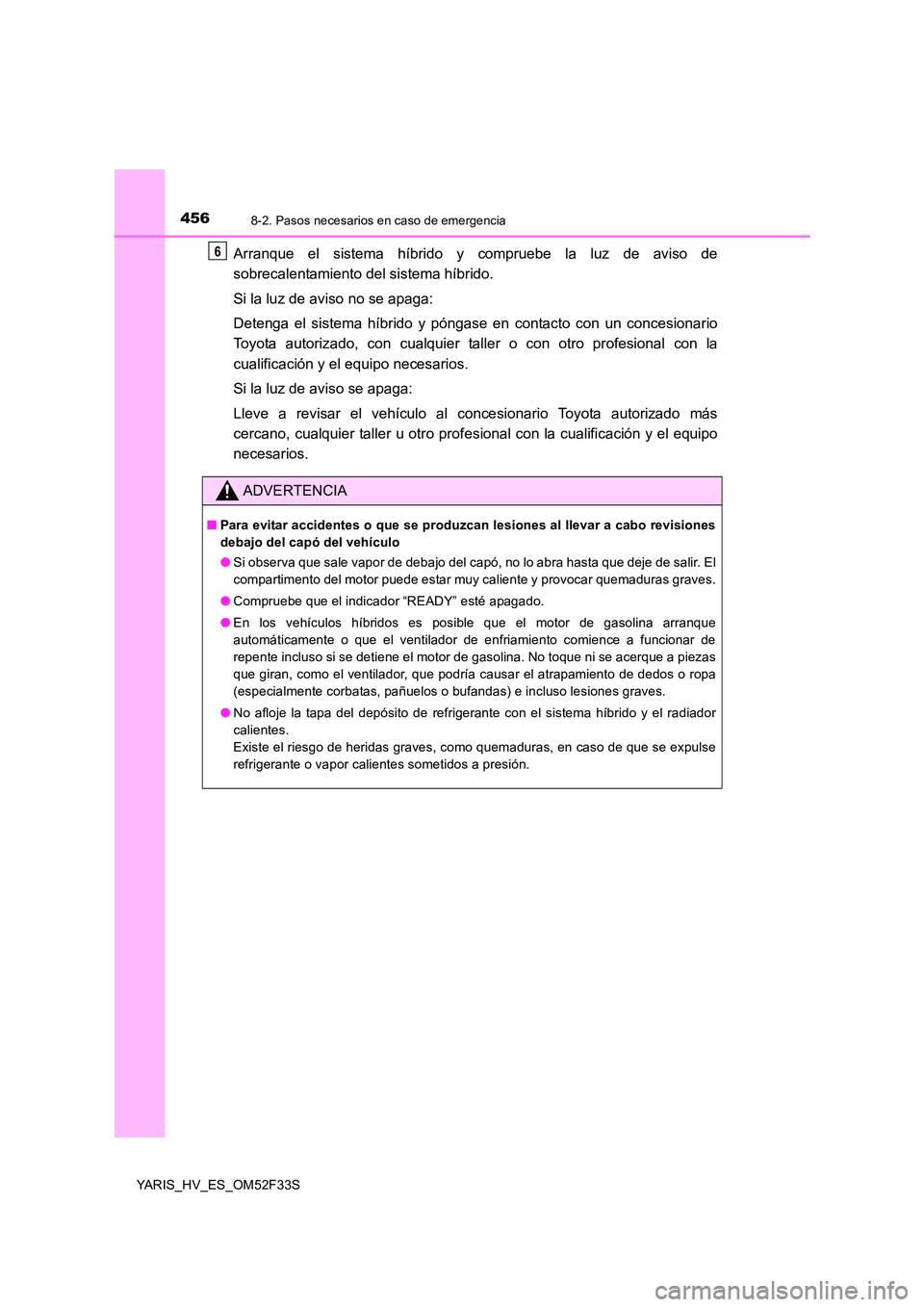 TOYOTA YARIS HYBRID 2015 Manual del propietario (in Spanish) 4568-2. Pasos necesarios en caso de emergencia
YARIS_HV_ES_OM52F33S
Arranque el sistema híbrido y compruebe la luz de aviso de
sobrecalentamiento del sistema híbrido.
Si la luz de aviso no se apag TOYOTA YARIS HYBRID 2015 Manual del propietario (in Spanish) 4568-2. Pasos necesarios en caso de emergencia
YARIS_HV_ES_OM52F33S
Arranque el sistema híbrido y compruebe la luz de aviso de
sobrecalentamiento del sistema híbrido.
Si la luz de aviso no se apag