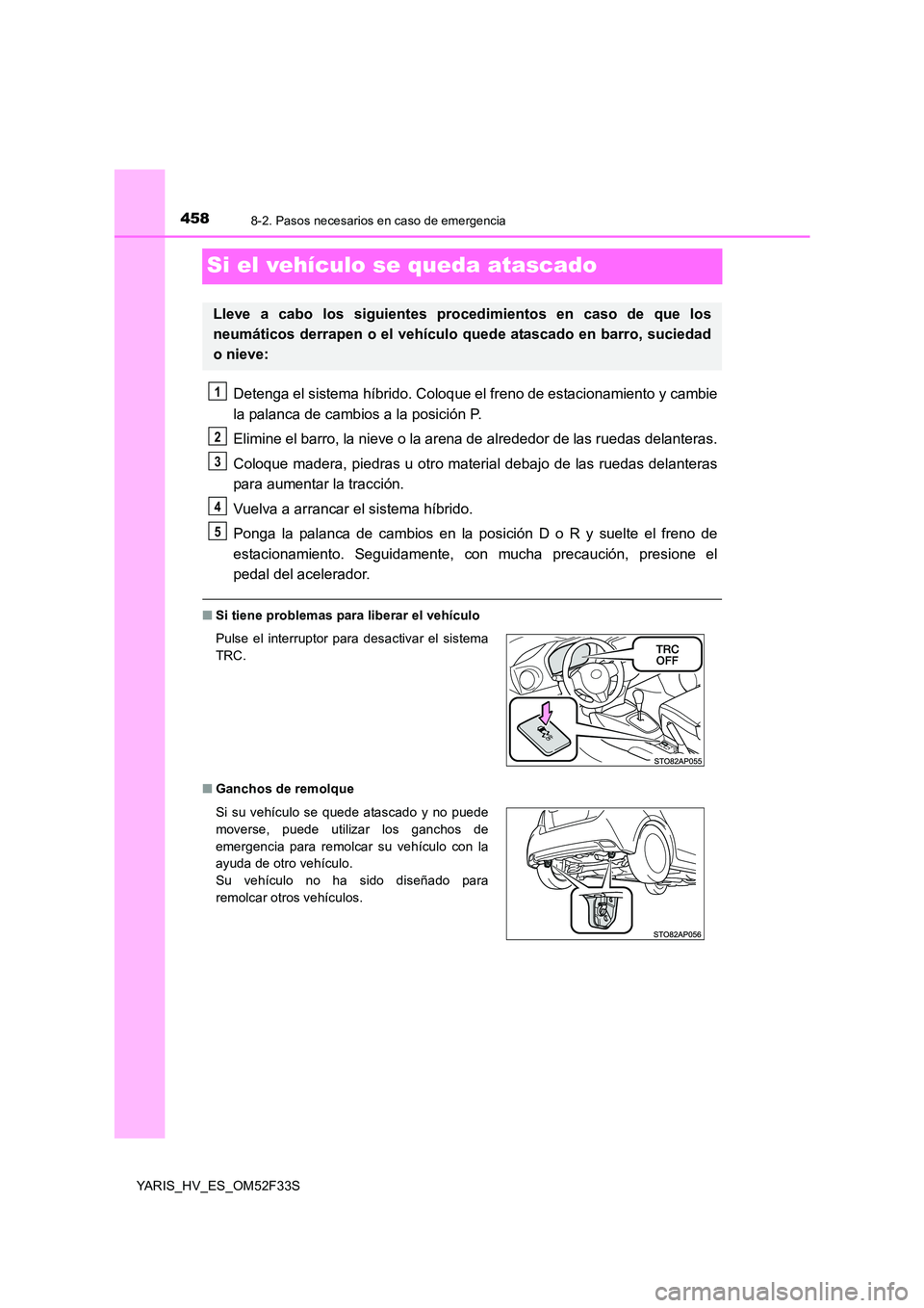 TOYOTA YARIS HYBRID 2015 Manual del propietario (in Spanish) 4588-2. Pasos necesarios en caso de emergencia
YARIS_HV_ES_OM52F33S
Si el vehículo se queda atascado
Detenga el sistema híbrido. Coloque el freno de estacionamiento y cambie
la palanca de cambios a TOYOTA YARIS HYBRID 2015 Manual del propietario (in Spanish) 4588-2. Pasos necesarios en caso de emergencia
YARIS_HV_ES_OM52F33S
Si el vehículo se queda atascado
Detenga el sistema híbrido. Coloque el freno de estacionamiento y cambie
la palanca de cambios a