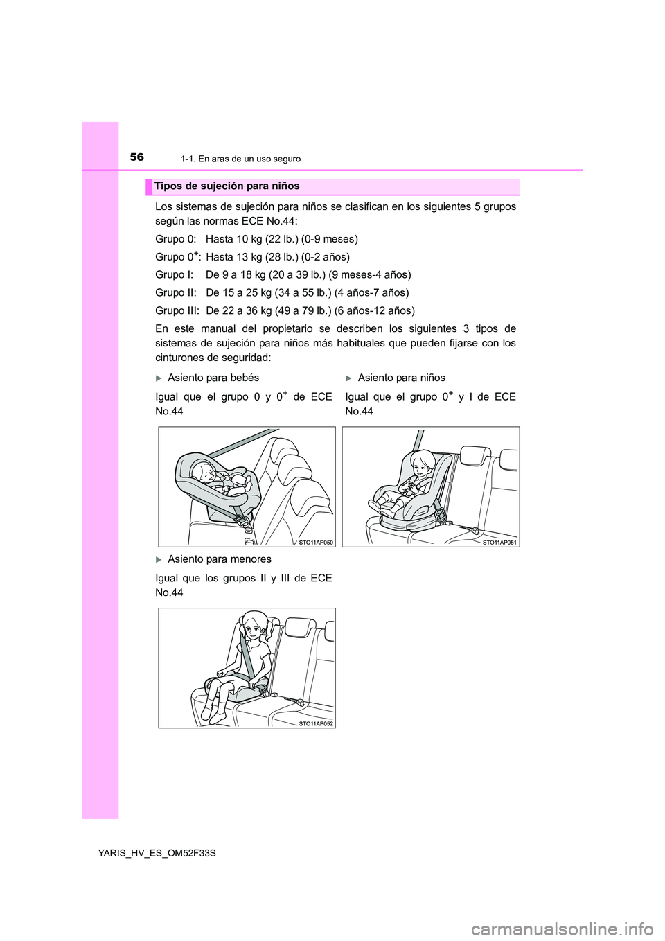 TOYOTA YARIS HYBRID 2015  Manual del propietario (in Spanish) 561-1. En aras de un uso seguro
YARIS_HV_ES_OM52F33S
Los sistemas de sujeción para niños se clasifican en los siguientes 5 grupos 
según las normas ECE No.44: 
Grupo 0: Hasta 10 kg (22 lb.) (0-9 me