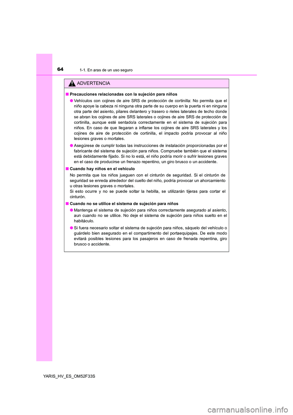 TOYOTA YARIS HYBRID 2015 Manual del propietario (in Spanish) 641-1. En aras de un uso seguro
YARIS_HV_ES_OM52F33S
ADVERTENCIA
■Precauciones relacionadas con la sujeción para niños
● Vehículos con cojines de aire SRS de protección de cortinilla: No perm TOYOTA YARIS HYBRID 2015 Manual del propietario (in Spanish) 641-1. En aras de un uso seguro
YARIS_HV_ES_OM52F33S
ADVERTENCIA
■Precauciones relacionadas con la sujeción para niños
● Vehículos con cojines de aire SRS de protección de cortinilla: No perm