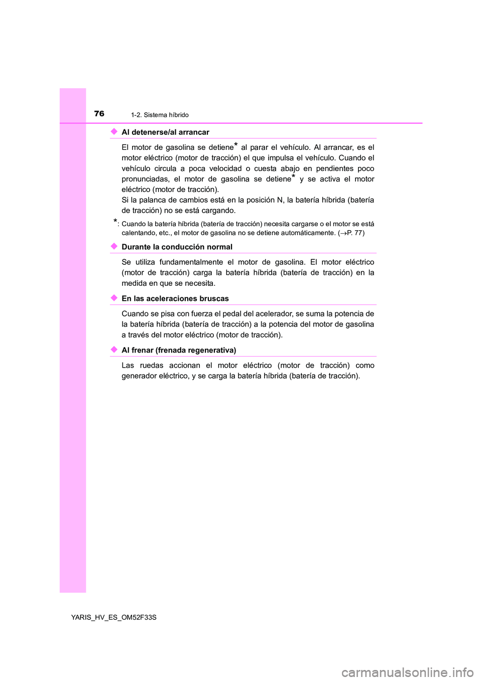 TOYOTA YARIS HYBRID 2015  Manual del propietario (in Spanish) 761-2. Sistema híbrido
YARIS_HV_ES_OM52F33S
◆Al detenerse/al arrancar 
El motor de gasolina se detiene* al parar el vehículo. Al arrancar, es el 
motor eléctrico (motor de tracción) el que impul