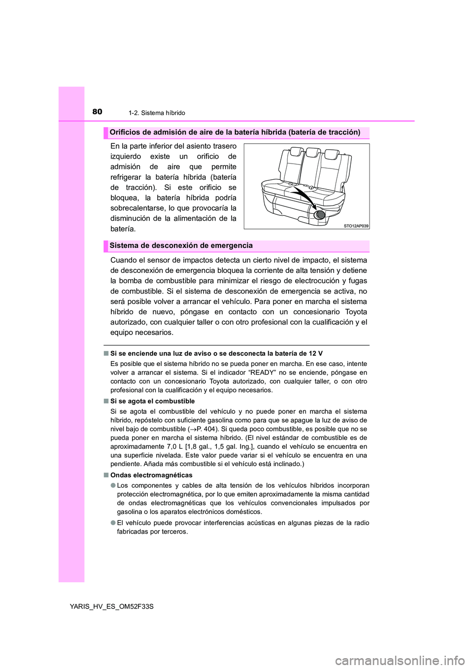 TOYOTA YARIS HYBRID 2015  Manual del propietario (in Spanish) 801-2. Sistema híbrido
YARIS_HV_ES_OM52F33S
En la parte inferior del asiento trasero 
izquierdo existe un orificio de
admisión de aire que permite 
refrigerar la batería híbrida (batería 
de trac