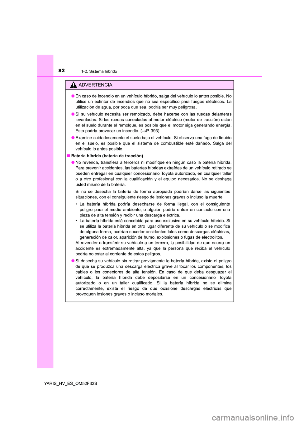TOYOTA YARIS HYBRID 2015 Manual del propietario (in Spanish) 821-2. Sistema híbrido
YARIS_HV_ES_OM52F33S
ADVERTENCIA
●En caso de incendio en un vehículo híbrido, salga del vehículo lo antes posible. No
utilice un extintor de incendios que no sea específ TOYOTA YARIS HYBRID 2015 Manual del propietario (in Spanish) 821-2. Sistema híbrido
YARIS_HV_ES_OM52F33S
ADVERTENCIA
●En caso de incendio en un vehículo híbrido, salga del vehículo lo antes posible. No
utilice un extintor de incendios que no sea específ