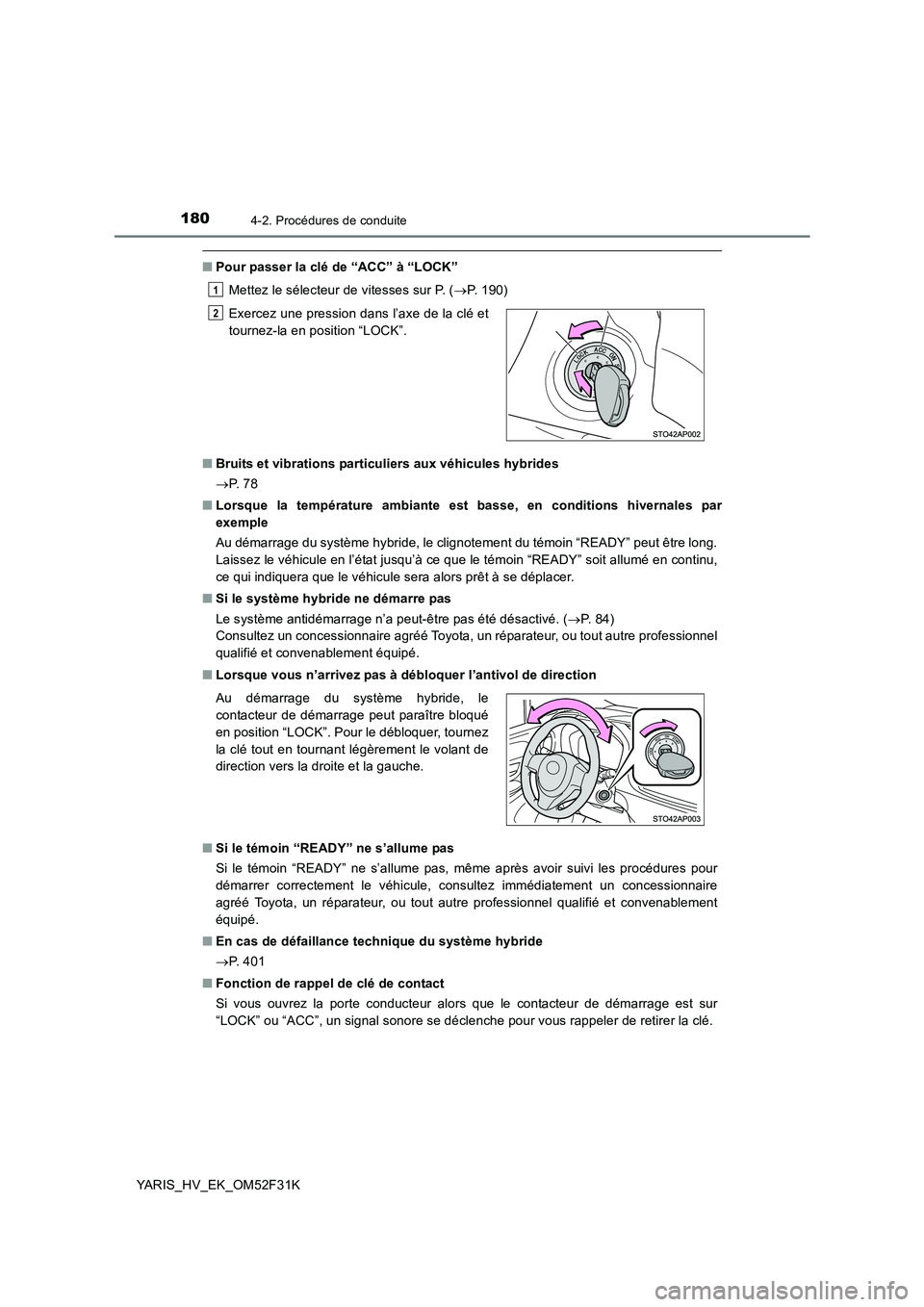 TOYOTA YARIS HYBRID 2015  Manuel du propriétaire (in French) 1804-2. Procédures de conduite
YARIS_HV_EK_OM52F31K
■Pour passer la clé de “ACC” à “LOCK” 
Mettez le sélecteur de vitesses sur P. ( →P. 190) 
■ Bruits et vibrations particuliers aux 