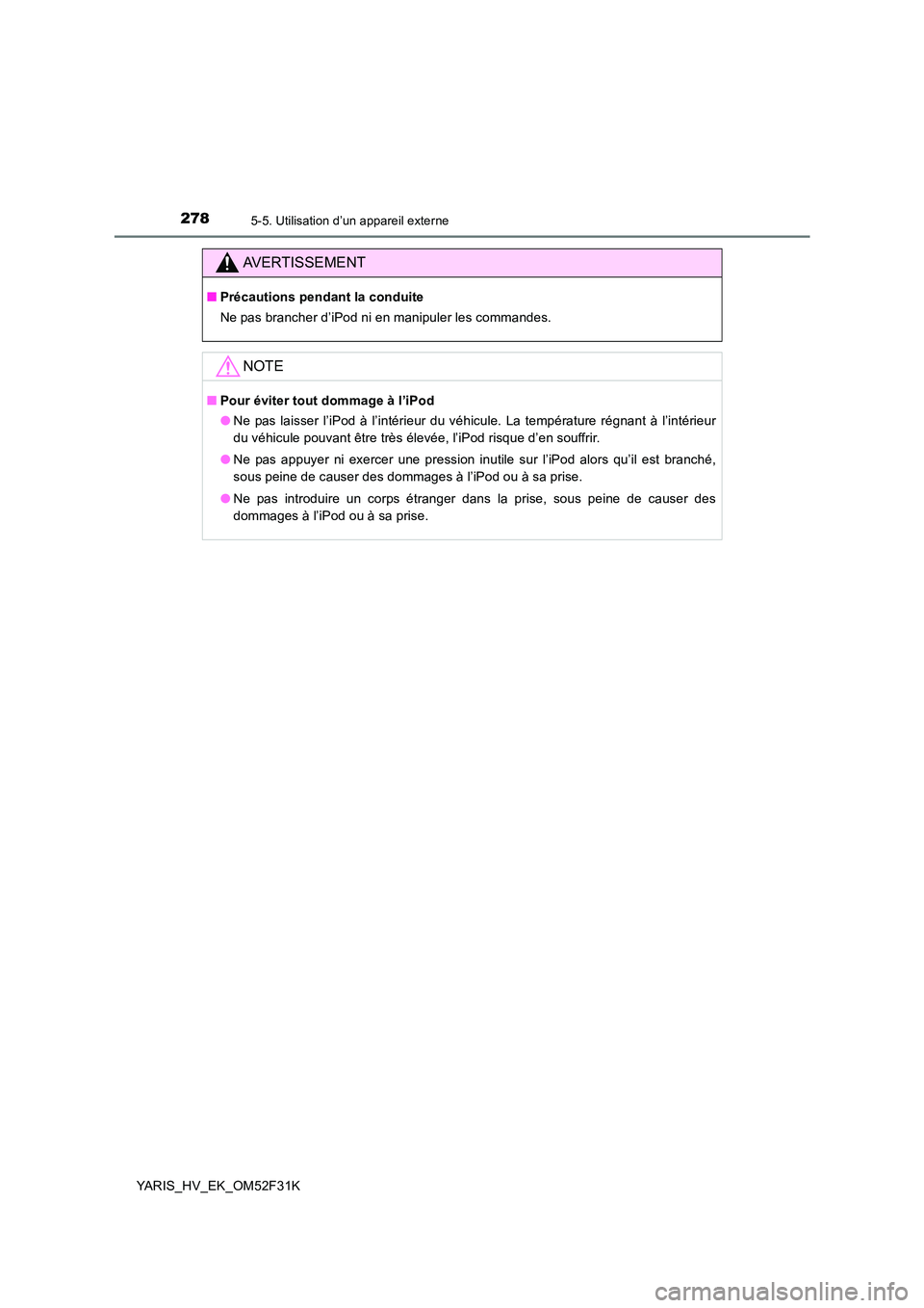 TOYOTA YARIS HYBRID 2015  Manuel du propriétaire (in French) 2785-5. Utilisation d’un appareil externe
YARIS_HV_EK_OM52F31K
AVERTISSEMENT
■Précautions pendant la conduite 
Ne pas brancher d’iPod ni en manipuler les commandes.
NOTE
■ Pour éviter tout d