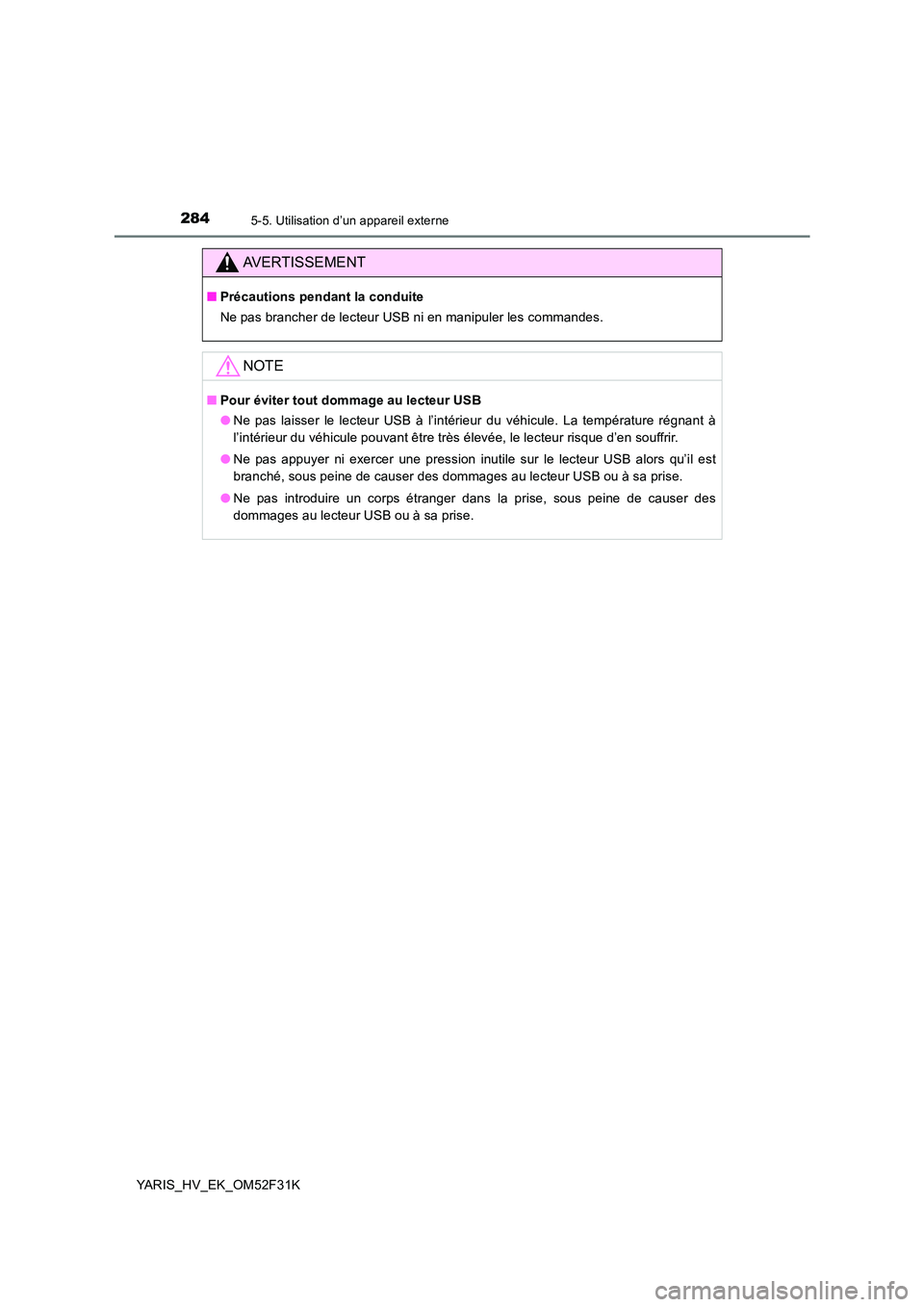 TOYOTA YARIS HYBRID 2015  Manuel du propriétaire (in French) 2845-5. Utilisation d’un appareil externe
YARIS_HV_EK_OM52F31K
AVERTISSEMENT
■Précautions pendant la conduite 
Ne pas brancher de lecteur USB ni en manipuler les commandes.
NOTE
■ Pour éviter 
