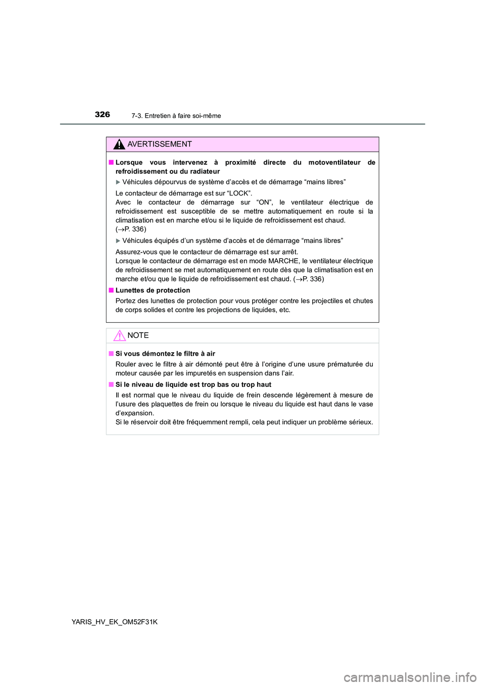 TOYOTA YARIS HYBRID 2015  Manuel du propriétaire (in French) 3267-3. Entretien à faire soi-même
YARIS_HV_EK_OM52F31K
AVERTISSEMENT
■Lorsque vous intervenez à proximité directe du motoventilateur de 
refroidissement ou du radiateur
�XVéhicules dépourvus 