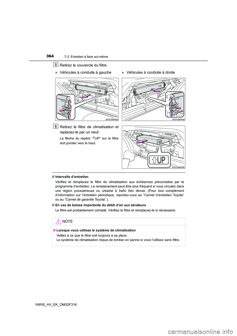 TOYOTA YARIS HYBRID 2015 Manuel du propriétaire (in French) 3647-3. Entretien à faire soi-même
YARIS_HV_EK_OM52F31K
Retirez le couvercle du filtre.
Retirez le filtre de climatisation et
replacez-le par un neuf.
La flèche du repère “ ↑UP” sur le fil TOYOTA YARIS HYBRID 2015 Manuel du propriétaire (in French) 3647-3. Entretien à faire soi-même
YARIS_HV_EK_OM52F31K
Retirez le couvercle du filtre.
Retirez le filtre de climatisation et
replacez-le par un neuf.
La flèche du repère “ ↑UP” sur le fil