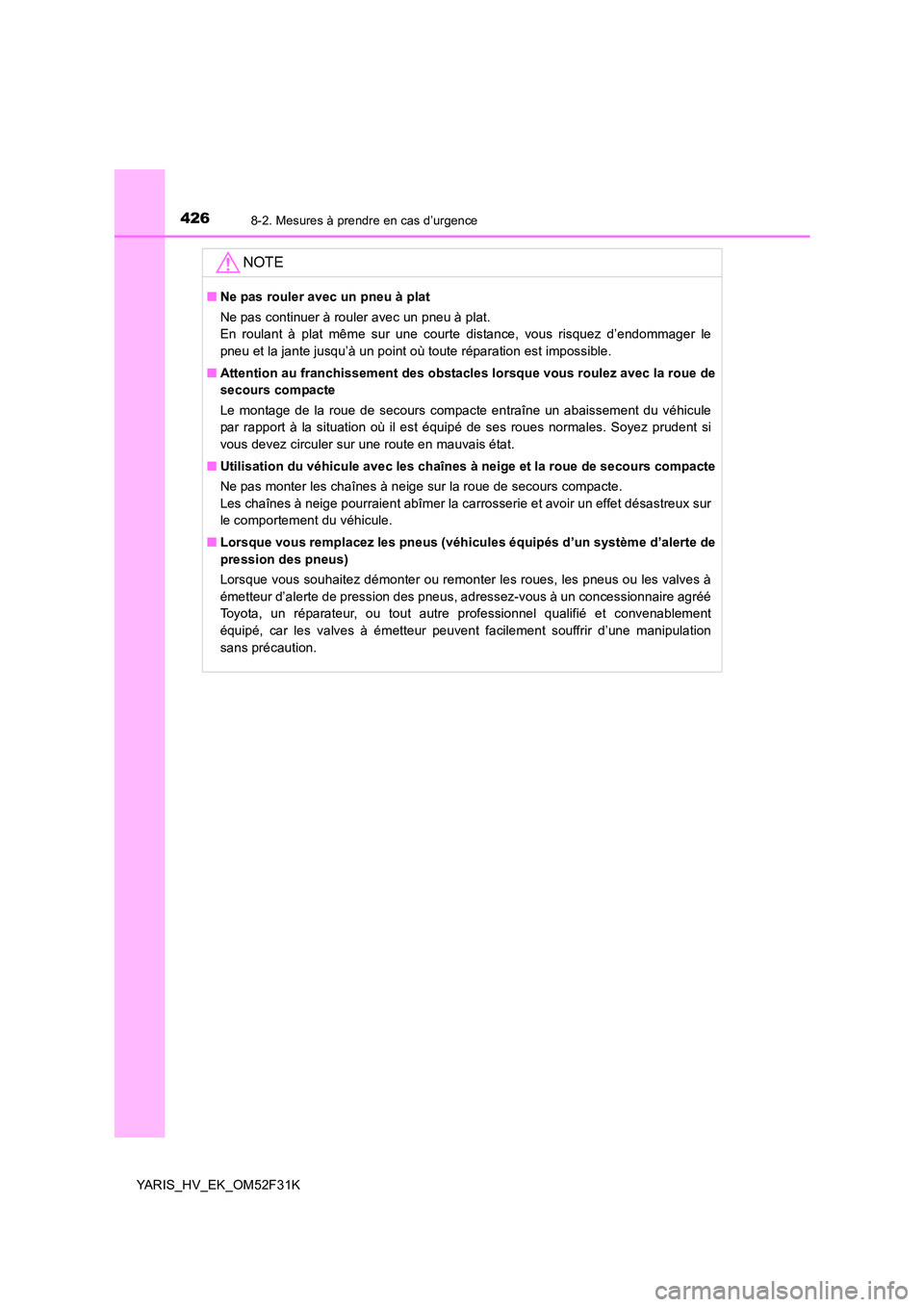 TOYOTA YARIS HYBRID 2015 Manuel du propriétaire (in French) 4268-2. Mesures à prendre en cas d’urgence
YARIS_HV_EK_OM52F31K
NOTE
■Ne pas rouler avec un pneu à plat
Ne pas continuer à rouler avec un pneu à plat.
En roulant à plat même sur une courte TOYOTA YARIS HYBRID 2015 Manuel du propriétaire (in French) 4268-2. Mesures à prendre en cas d’urgence
YARIS_HV_EK_OM52F31K
NOTE
■Ne pas rouler avec un pneu à plat
Ne pas continuer à rouler avec un pneu à plat.
En roulant à plat même sur une courte