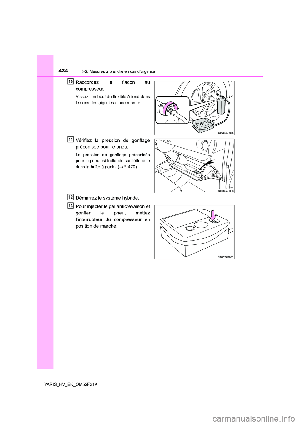 TOYOTA YARIS HYBRID 2015 Manuel du propriétaire (in French) 4348-2. Mesures à prendre en cas d’urgence
YARIS_HV_EK_OM52F31K
Raccordez le flacon au
compresseur.
Vissez l’embout du flexible à fond dans
le sens des aiguilles d’une montre.
Vérifiez la p TOYOTA YARIS HYBRID 2015 Manuel du propriétaire (in French) 4348-2. Mesures à prendre en cas d’urgence
YARIS_HV_EK_OM52F31K
Raccordez le flacon au
compresseur.
Vissez l’embout du flexible à fond dans
le sens des aiguilles d’une montre.
Vérifiez la p