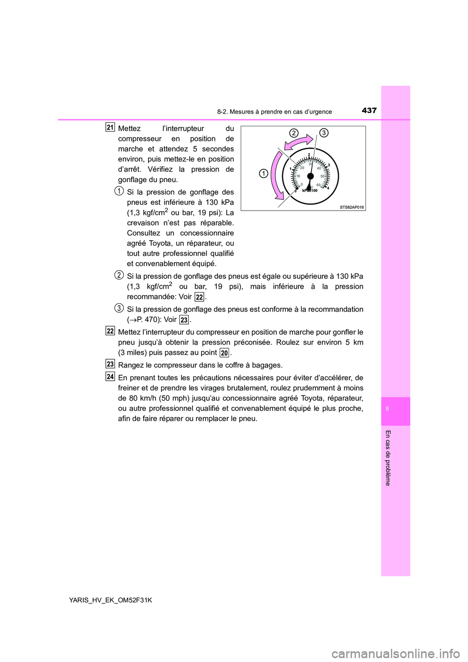 TOYOTA YARIS HYBRID 2015 Manuel du propriétaire (in French) 4378-2. Mesures à prendre en cas d’urgence
8
En cas de problème
YARIS_HV_EK_OM52F31K
Mettez l’interrupteur du
compresseur en position de
marche et attendez 5 secondes
environ, puis mettez-le TOYOTA YARIS HYBRID 2015 Manuel du propriétaire (in French) 4378-2. Mesures à prendre en cas d’urgence
8
En cas de problème
YARIS_HV_EK_OM52F31K
Mettez l’interrupteur du
compresseur en position de
marche et attendez 5 secondes
environ, puis mettez-le