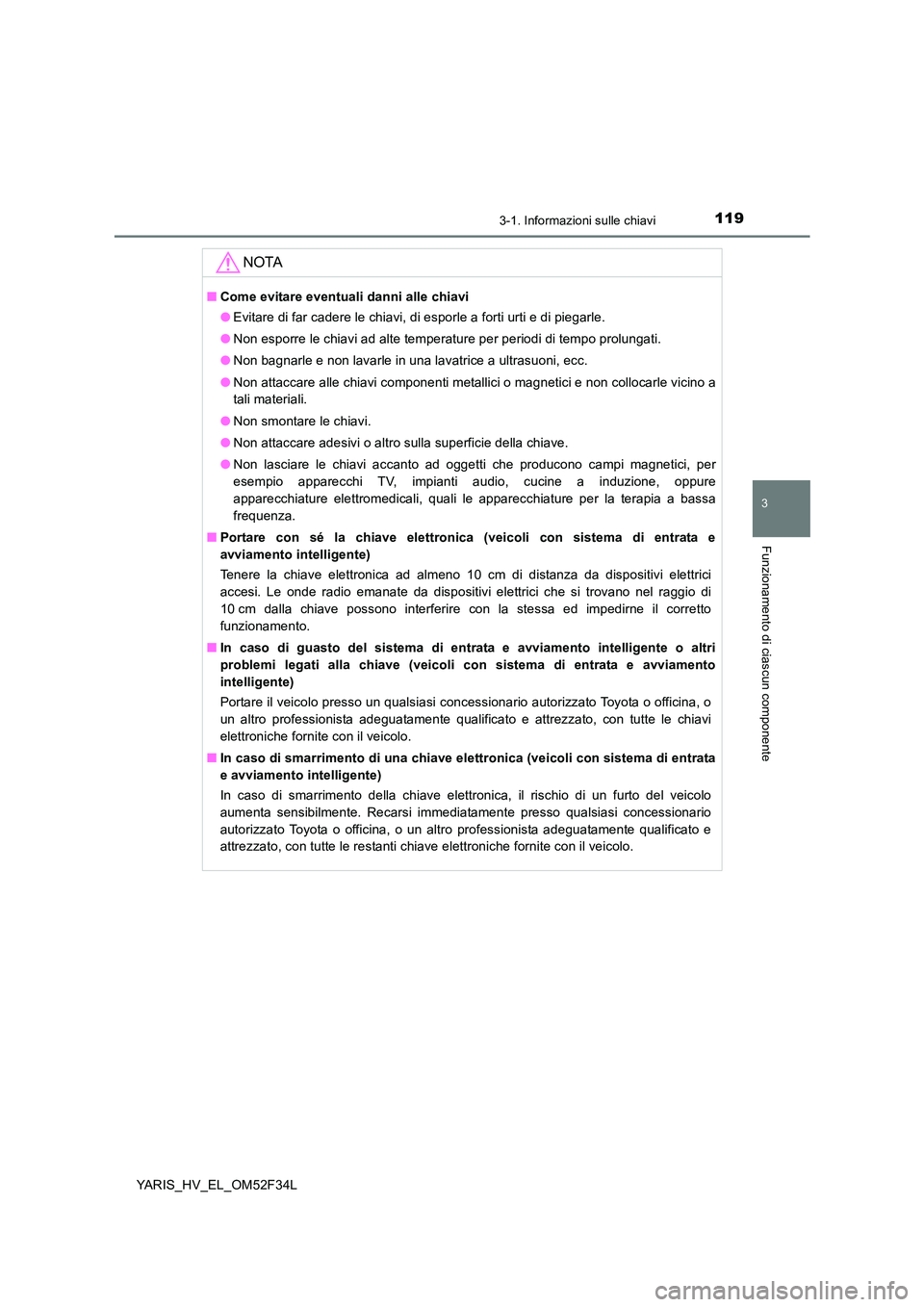 TOYOTA YARIS HYBRID 2015 Manuale duso (in Italian) 1193-1. Informazioni sulle chiavi
3
Funzionamento di ciascun componente
YARIS_HV_EL_OM52F34L
NOTA
■Come evitare eventuali danni alle chiavi
● Evitare di far cadere le chiavi, di esporle a forti u TOYOTA YARIS HYBRID 2015 Manuale duso (in Italian) 1193-1. Informazioni sulle chiavi
3
Funzionamento di ciascun componente
YARIS_HV_EL_OM52F34L
NOTA
■Come evitare eventuali danni alle chiavi
● Evitare di far cadere le chiavi, di esporle a forti u