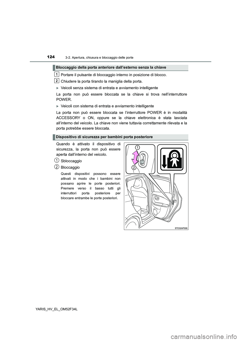 TOYOTA YARIS HYBRID 2015  Manuale duso (in Italian) 1243-2. Apertura, chiusura e bloccaggio delle porte
YARIS_HV_EL_OM52F34L
Portare il pulsante di bloccaggio interno in posizione di blocco. 
Chiudere la porta tirando la  maniglia della porta.
�XVeicol