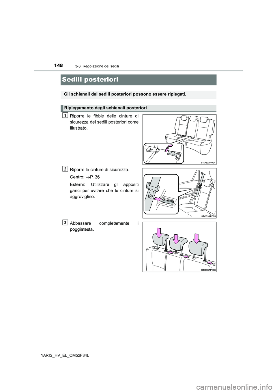 TOYOTA YARIS HYBRID 2015  Manuale duso (in Italian) 1483-3. Regolazione dei sedili
YARIS_HV_EL_OM52F34L
Sedili posteriori
Riporre le fibbie delle cinture di 
sicurezza dei sedili posteriori come 
illustrato. 
Riporre le cinture di sicurezza. 
Centro:  