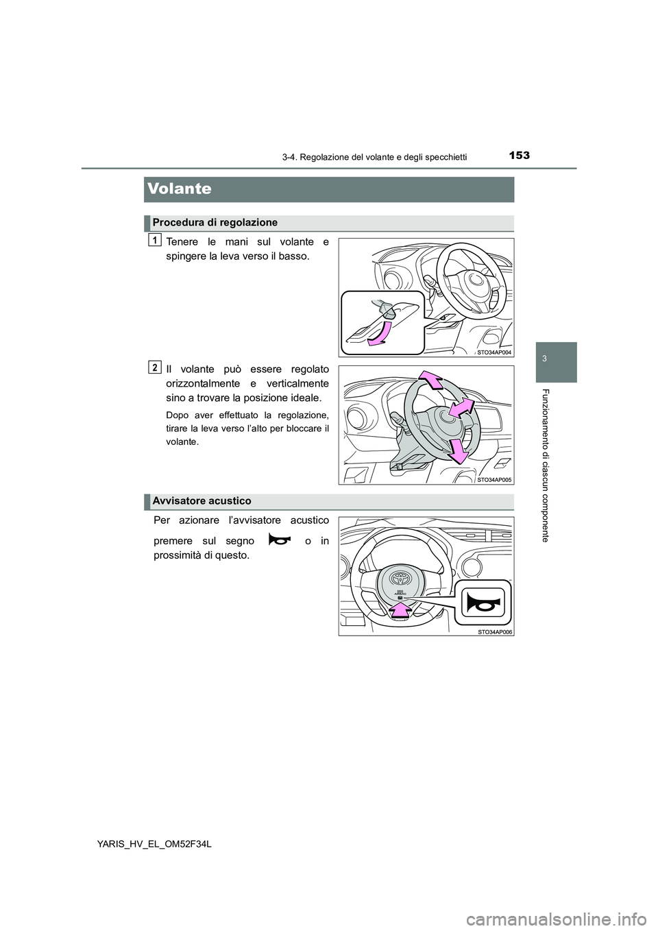 TOYOTA YARIS HYBRID 2015  Manuale duso (in Italian) 153
3
3-4. Regolazione del volante e degli specchietti
Funzionamento di ciascun componente
YARIS_HV_EL_OM52F34L
Volante
Tenere le mani sul volante e 
spingere la leva verso il basso. 
Il volante può 