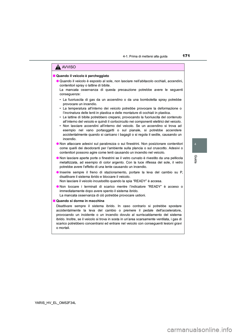TOYOTA YARIS HYBRID 2015  Manuale duso (in Italian) 1714-1. Prima di mettersi alla guida
4
Guida
YARIS_HV_EL_OM52F34L
AVVISO
■Quando il veicolo è parcheggiato 
● Quando il veicolo è esposto al sole, non lasciare nell’abitacolo occhiali, accendi