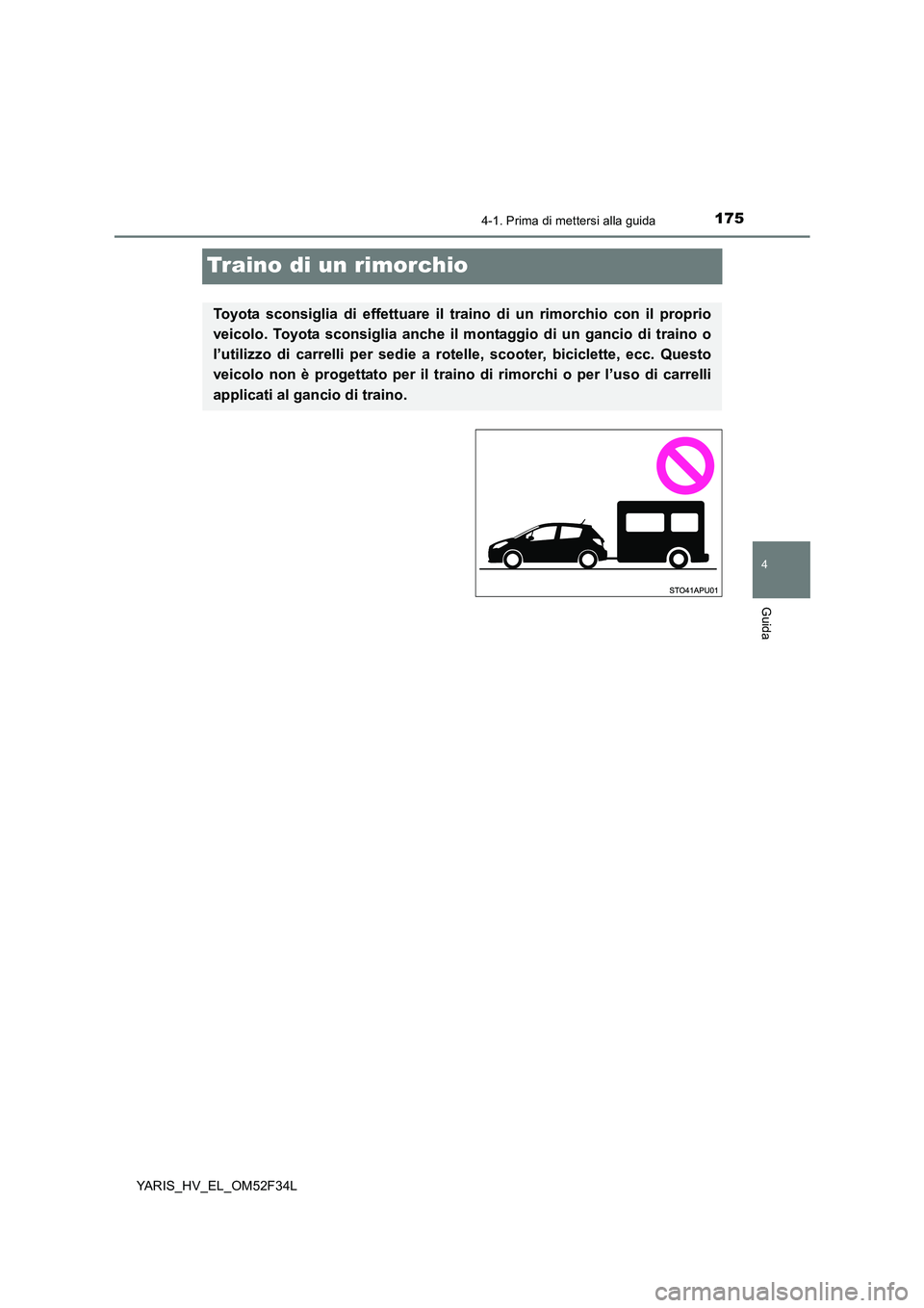 TOYOTA YARIS HYBRID 2015  Manuale duso (in Italian) 175
4
4-1. Prima di mettersi alla guida
Guida
YARIS_HV_EL_OM52F34L
Traino di un rimorchio
Toyota sconsiglia di effettuare il traino di un rimorchio con il proprio 
veicolo. Toyota sconsiglia anche il 