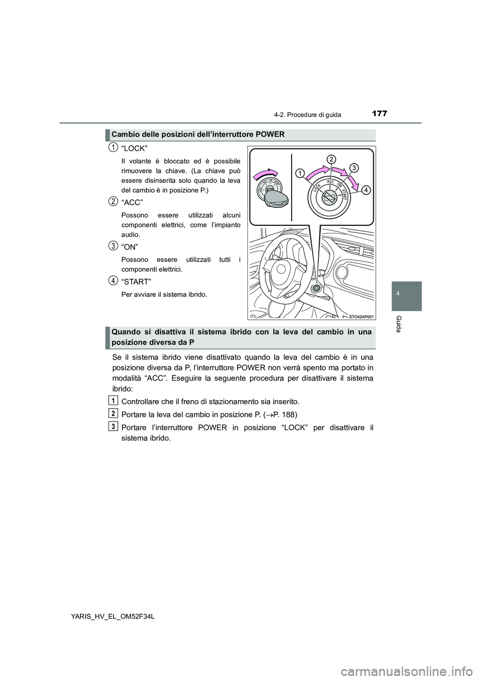 TOYOTA YARIS HYBRID 2015  Manuale duso (in Italian) 1774-2. Procedure di guida
4
Guida
YARIS_HV_EL_OM52F34L
“LOCK”
Il volante è bloccato ed è possibile 
rimuovere la chiave. (La chiave può
essere disinserita solo quando la leva
del cambio è in 