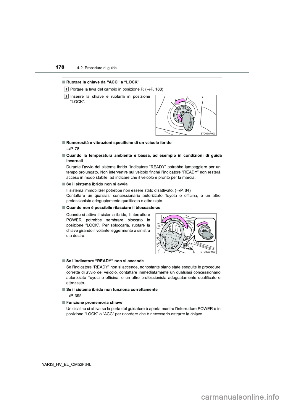 TOYOTA YARIS HYBRID 2015  Manuale duso (in Italian) 1784-2. Procedure di guida
YARIS_HV_EL_OM52F34L
■Ruotare la chiave da “ACC” a “LOCK” 
Portare la leva del cambio in posizione P. ( →P. 188) 
■ Rumorosità e vibrazioni specifiche di un v