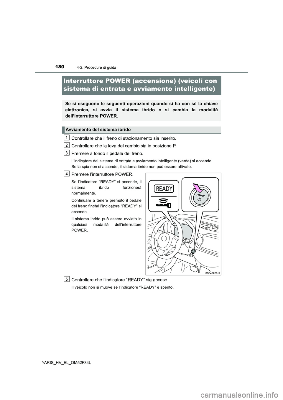TOYOTA YARIS HYBRID 2015  Manuale duso (in Italian) 1804-2. Procedure di guida
YARIS_HV_EL_OM52F34L
Interruttore POWER (accensione) (veicoli con  
sistema di entrata e avviamento intelligente)
Controllare che il freno di stazionamento sia inserito. 
Co
