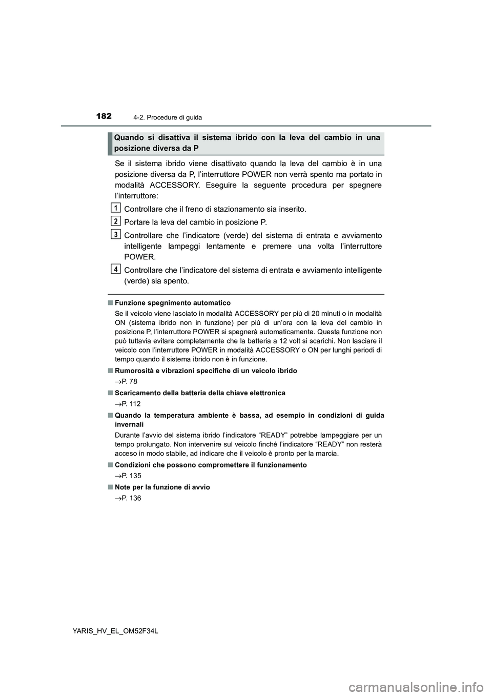 TOYOTA YARIS HYBRID 2015 Manuale duso (in Italian) 1824-2. Procedure di guida
YARIS_HV_EL_OM52F34L
Se il sistema ibrido viene disattivato quando la leva del cambio è in una
posizione diversa da P, l’interruttore POWER non verrà spento ma portato TOYOTA YARIS HYBRID 2015 Manuale duso (in Italian) 1824-2. Procedure di guida
YARIS_HV_EL_OM52F34L
Se il sistema ibrido viene disattivato quando la leva del cambio è in una
posizione diversa da P, l’interruttore POWER non verrà spento ma portato