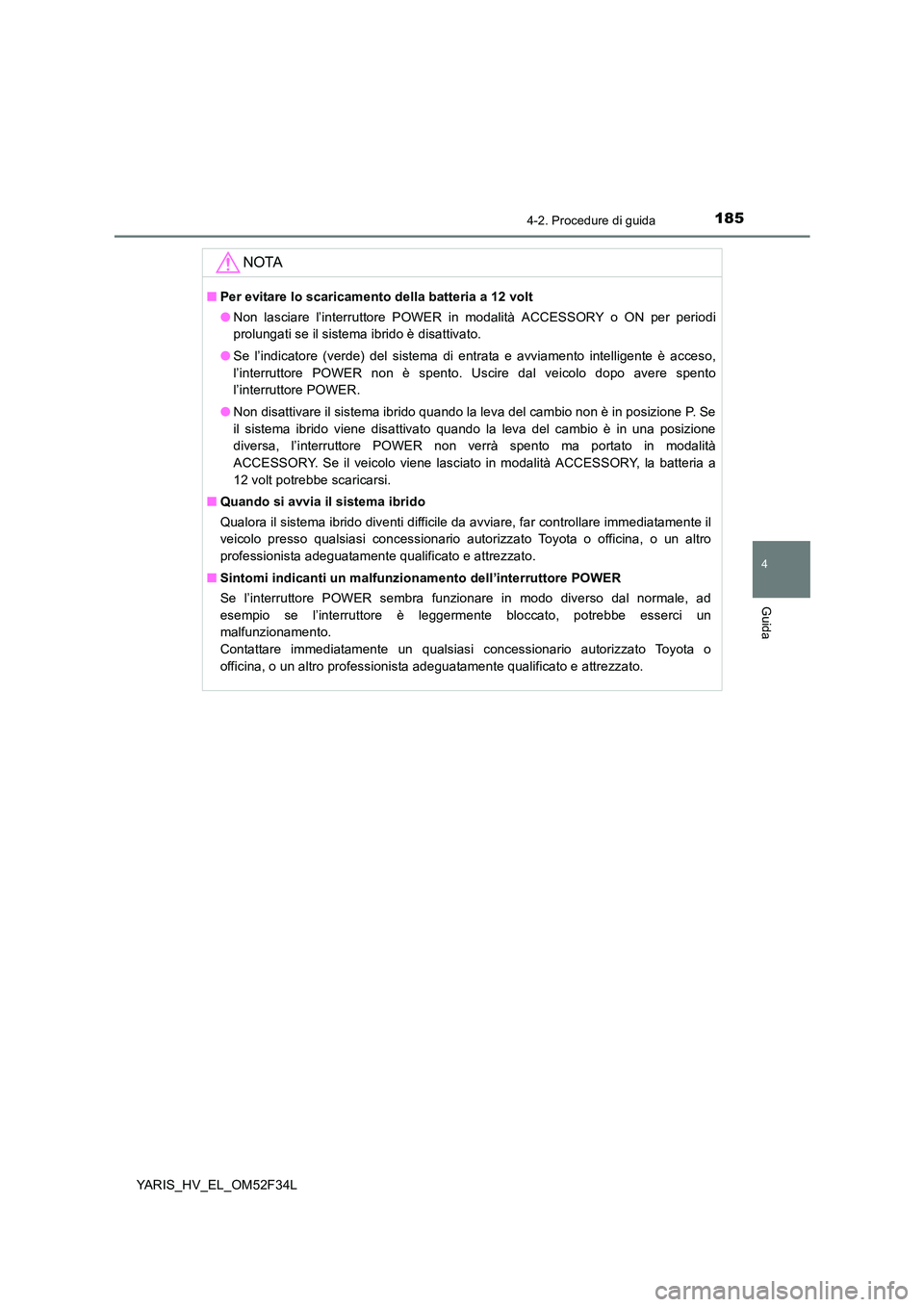 TOYOTA YARIS HYBRID 2015 Manuale duso (in Italian) 1854-2. Procedure di guida
4
Guida
YARIS_HV_EL_OM52F34L
NOTA
■Per evitare lo scaricamento della batteria a 12 volt
● Non lasciare l’interruttore POWER in modalità ACCESSORY o ON per periodi
p TOYOTA YARIS HYBRID 2015 Manuale duso (in Italian) 1854-2. Procedure di guida
4
Guida
YARIS_HV_EL_OM52F34L
NOTA
■Per evitare lo scaricamento della batteria a 12 volt
● Non lasciare l’interruttore POWER in modalità ACCESSORY o ON per periodi
p